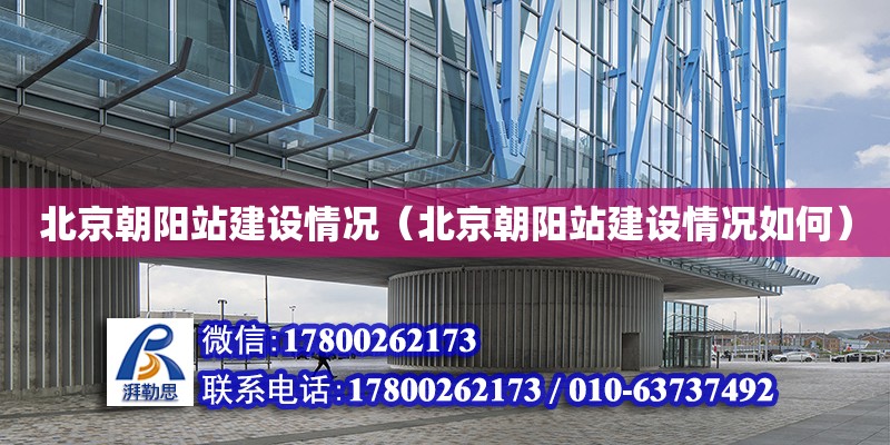 北京朝陽站建設情況（北京朝陽站建設情況如何） 鋼結構網架設計