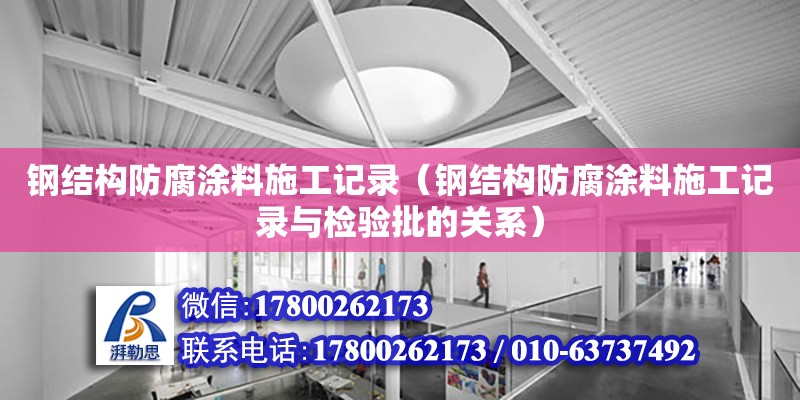 鋼結構防腐涂料施工記錄（鋼結構防腐涂料施工記錄與檢驗批的關系）