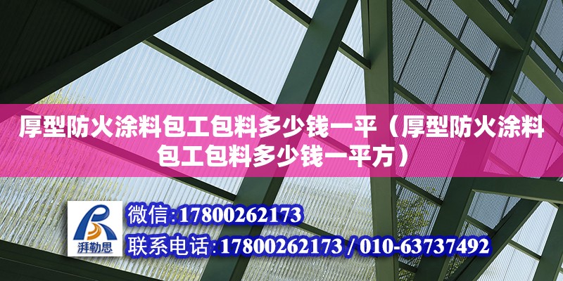 厚型防火涂料包工包料多少錢一平（厚型防火涂料包工包料多少錢一平方）