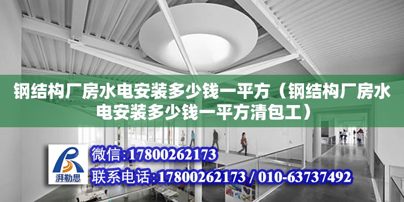 鋼結構廠房水電安裝多少錢一平方（鋼結構廠房水電安裝多少錢一平方清包工） 鋼結構網架設計