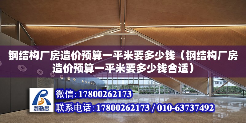 鋼結構廠房造價預算一平米要多少錢（鋼結構廠房造價預算一平米要多少錢合適）