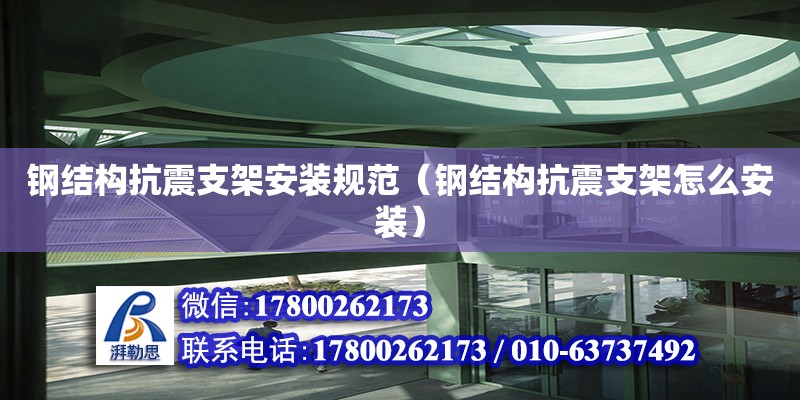 鋼結構抗震支架安裝規范（鋼結構抗震支架怎么安裝）