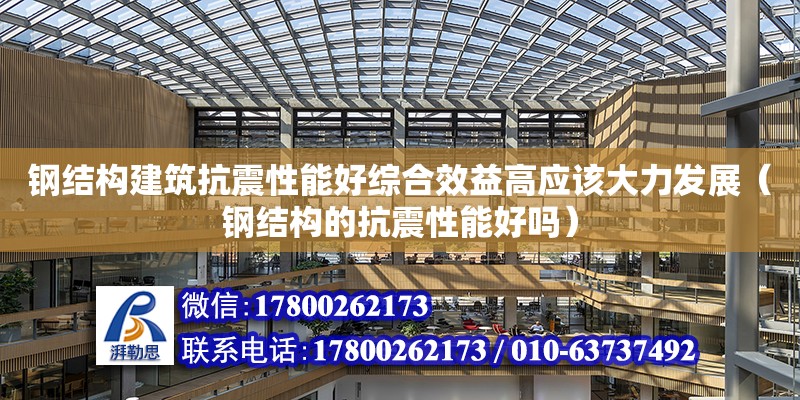 鋼結構建筑抗震性能好綜合效益高應該大力發展（鋼結構的抗震性能好嗎） 鋼結構網架設計