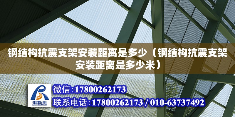 鋼結構抗震支架安裝距離是多少（鋼結構抗震支架安裝距離是多少米）