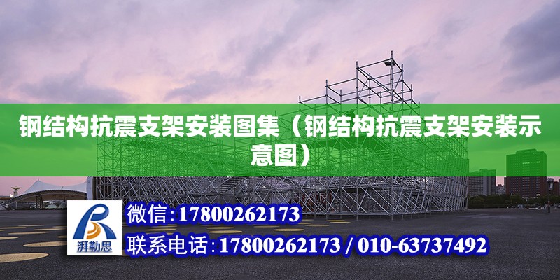 鋼結構抗震支架安裝圖集（鋼結構抗震支架安裝示意圖）