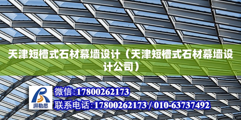 天津短槽式石材幕墻設計（天津短槽式石材幕墻設計公司）