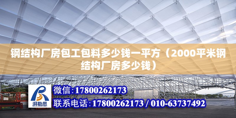 鋼結構廠房包工包料多少錢一平方（2000平米鋼結構廠房多少錢）