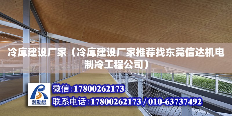 冷庫建設廠家（冷庫建設廠家推薦找東莞信達機電制冷工程公司）