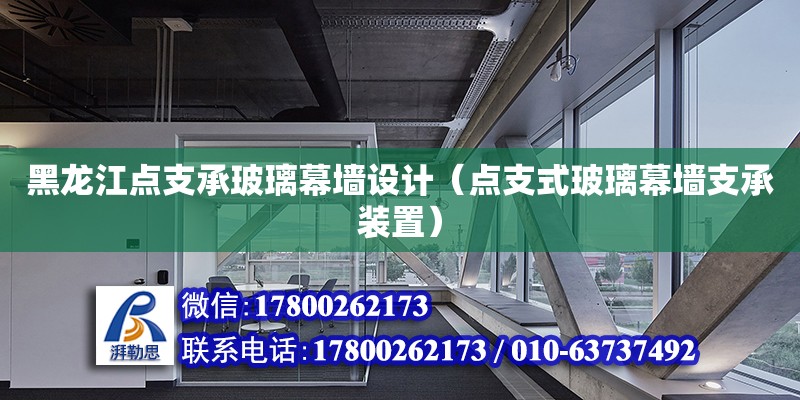 黑龍江點支承玻璃幕墻設計（點支式玻璃幕墻支承裝置）