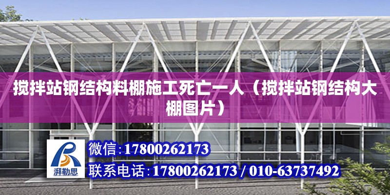 攪拌站鋼結構料棚施工死亡一人（攪拌站鋼結構大棚圖片）