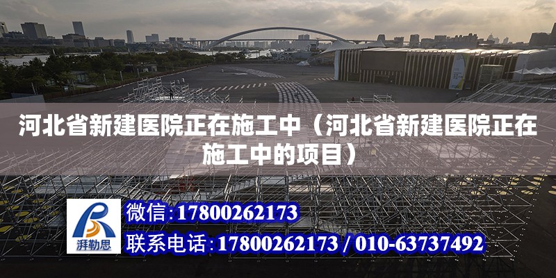 河北省新建醫院正在施工中（河北省新建醫院正在施工中的項目）