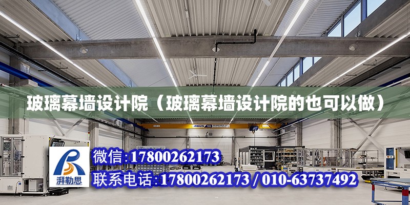 玻璃幕墻設計院（玻璃幕墻設計院的也可以做） 鋼結構網架設計