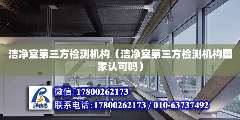 潔凈室第三方檢測機構（潔凈室第三方檢測機構國家認可嗎）