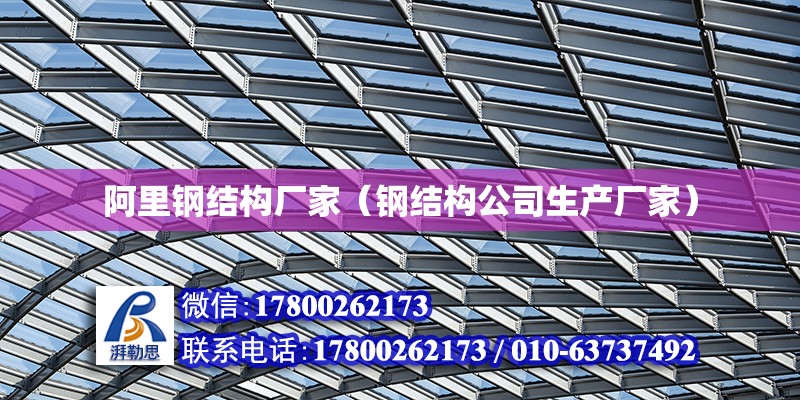 阿里鋼結構廠家（鋼結構公司生產廠家） 全國鋼結構廠
