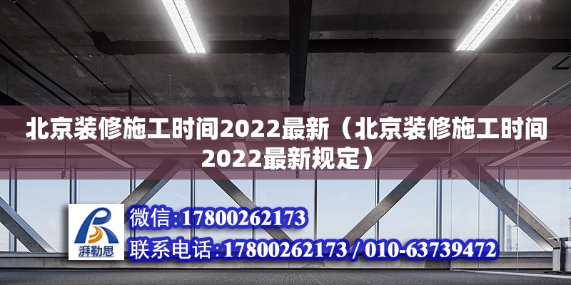 北京裝修施工時間2022最新（北京裝修施工時間2022最新規定） 北京加固設計（加固設計公司）