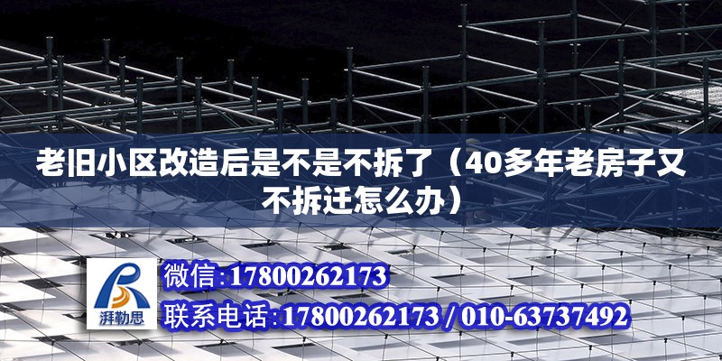 老舊小區改造后是不是不拆了（40多年老房子又不拆遷怎么辦）