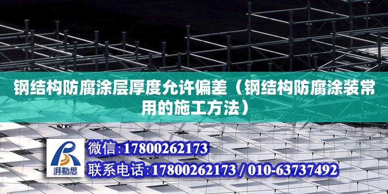 鋼結構防腐涂層厚度允許偏差（鋼結構防腐涂裝常用的施工方法）