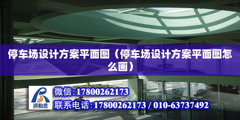 停車場設計方案平面圖（停車場設計方案平面圖怎么畫） 鋼結構網架設計