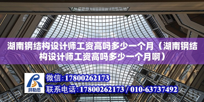 湖南鋼結構設計師工資高嗎多少一個月（湖南鋼結構設計師工資高嗎多少一個月?。? title=