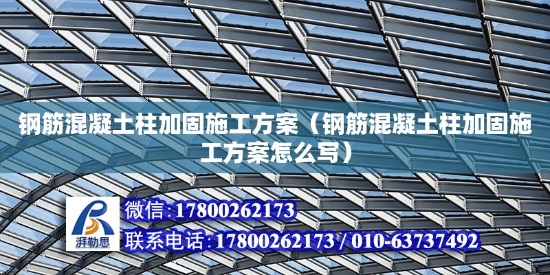 鋼筋混凝土柱加固施工方案（鋼筋混凝土柱加固施工方案怎么寫）