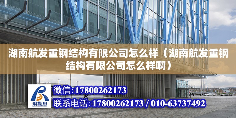 湖南航發重鋼結構有限公司怎么樣（湖南航發重鋼結構有限公司怎么樣?。? title=