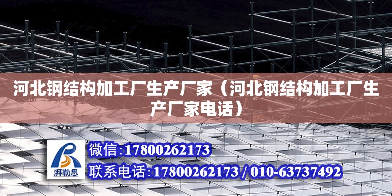 河北鋼結構加工廠生產廠家（河北鋼結構加工廠生產廠家電話） 鋼結構網架設計