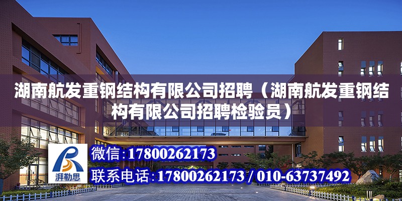 湖南航發重鋼結構有限公司招聘（湖南航發重鋼結構有限公司招聘檢驗員）