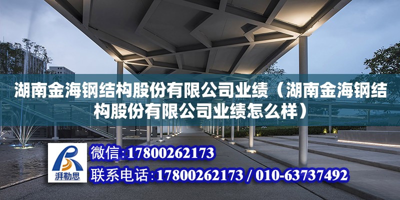 湖南金海鋼結構股份有限公司業績（湖南金海鋼結構股份有限公司業績怎么樣） 鋼結構網架設計