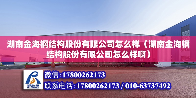 湖南金海鋼結構股份有限公司怎么樣（湖南金海鋼結構股份有限公司怎么樣?。? title=