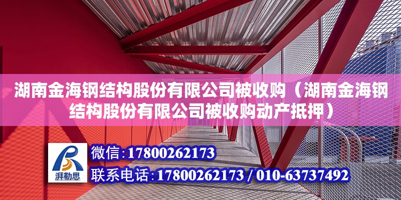 湖南金海鋼結構股份有限公司被收購（湖南金海鋼結構股份有限公司被收購動產抵押）