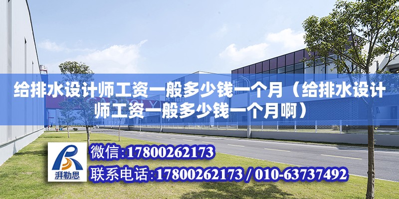 給排水設計師工資一般多少錢一個月（給排水設計師工資一般多少錢一個月?。? title=