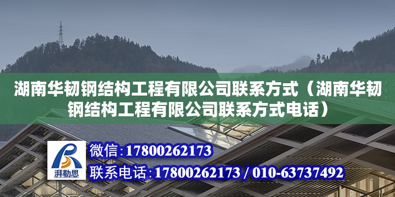 湖南華韌鋼結構工程有限公司聯系方式（湖南華韌鋼結構工程有限公司聯系方式電話）