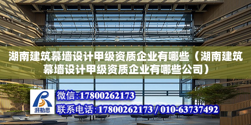 湖南建筑幕墻設計甲級資質企業有哪些（湖南建筑幕墻設計甲級資質企業有哪些公司）