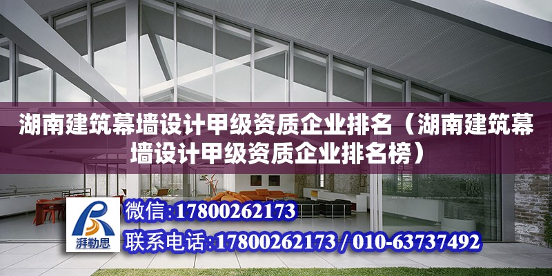 湖南建筑幕墻設計甲級資質企業排名（湖南建筑幕墻設計甲級資質企業排名榜）