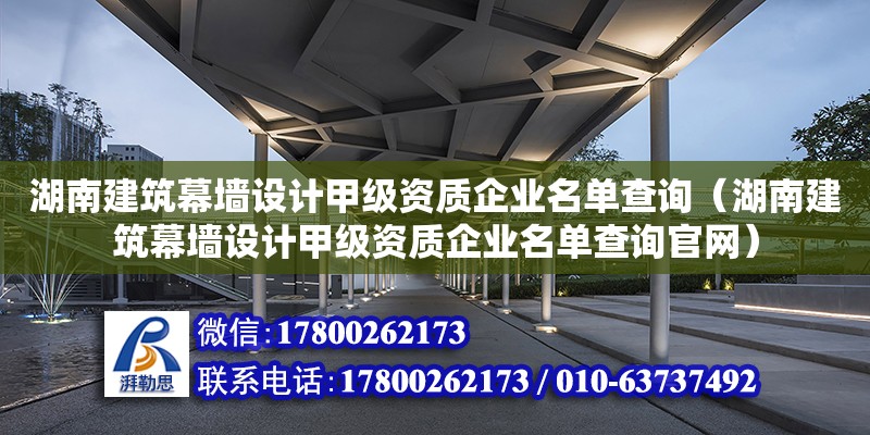 湖南建筑幕墻設計甲級資質企業名單查詢（湖南建筑幕墻設計甲級資質企業名單查詢官網）