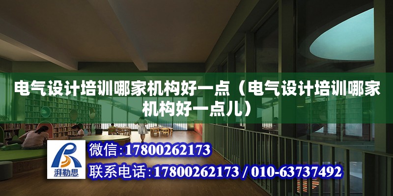 電氣設計培訓哪家機構好一點（電氣設計培訓哪家機構好一點兒）