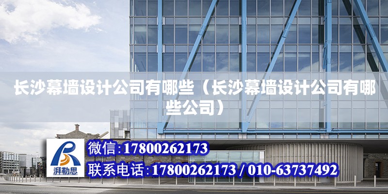 長沙幕墻設計公司有哪些（長沙幕墻設計公司有哪些公司） 鋼結構網架設計