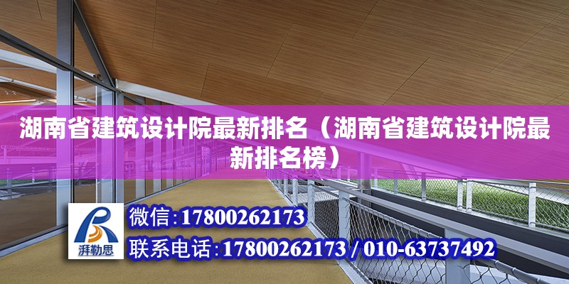 湖南省建筑設計院最新排名（湖南省建筑設計院最新排名榜）