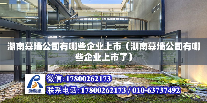 湖南幕墻公司有哪些企業上市（湖南幕墻公司有哪些企業上市了） 鋼結構網架設計