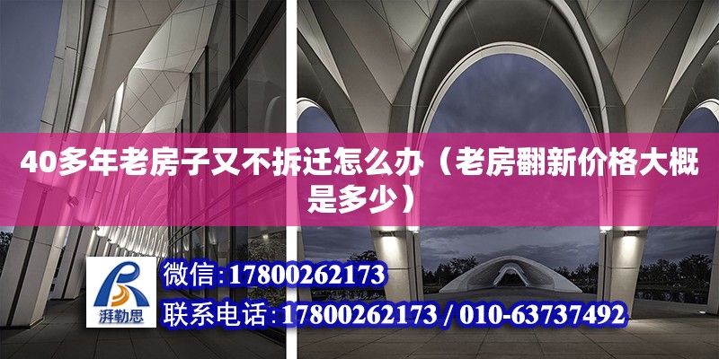 40多年老房子又不拆遷怎么辦（老房翻新價格大概是多少）