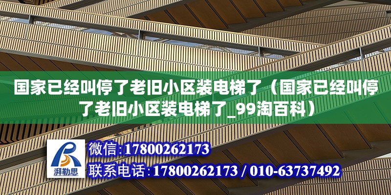 國家已經叫停了老舊小區裝電梯了（國家已經叫停了老舊小區裝電梯了_99淘百科） 鋼結構網架設計