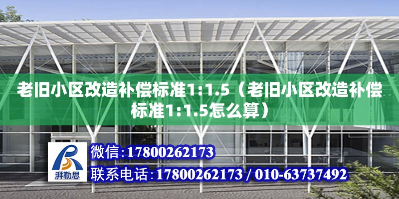 老舊小區改造補償標準1:1.5（老舊小區改造補償標準1:1.5怎么算）