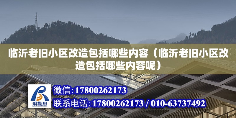 臨沂老舊小區改造包括哪些內容（臨沂老舊小區改造包括哪些內容呢）