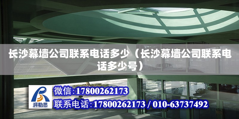 長沙幕墻公司聯系電話多少（長沙幕墻公司聯系電話多少號）