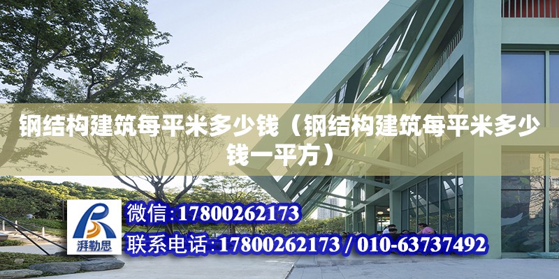 鋼結構建筑每平米多少錢（鋼結構建筑每平米多少錢一平方）