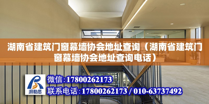 湖南省建筑門窗幕墻協會地址查詢（湖南省建筑門窗幕墻協會地址查詢電話）