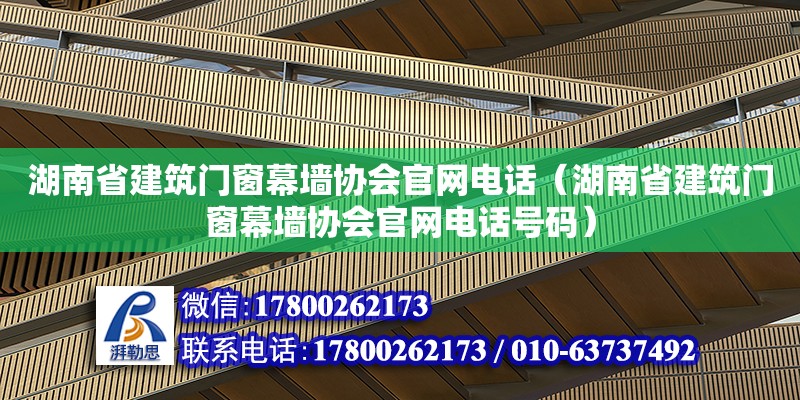 湖南省建筑門窗幕墻協會官網電話（湖南省建筑門窗幕墻協會官網電話號碼）