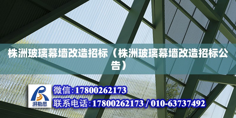 株洲玻璃幕墻改造招標（株洲玻璃幕墻改造招標公告） 鋼結構網架設計