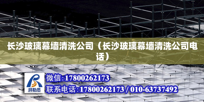 長沙玻璃幕墻清洗公司（長沙玻璃幕墻清洗公司電話） 鋼結構網架設計