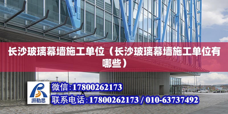 長沙玻璃幕墻施工單位（長沙玻璃幕墻施工單位有哪些） 鋼結構網架設計